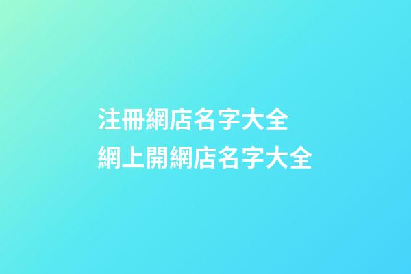 注冊網店名字大全 網上開網店名字大全